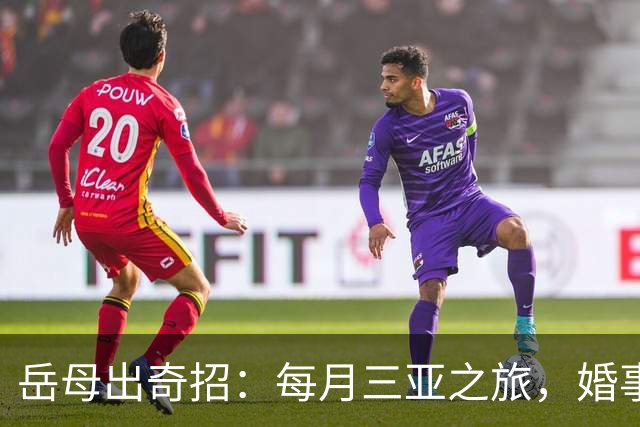 岳母出奇招：每月三亚之旅，婚事竟成“旅游合同
